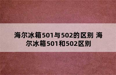 海尔冰箱501与502的区别 海尔冰箱501和502区别